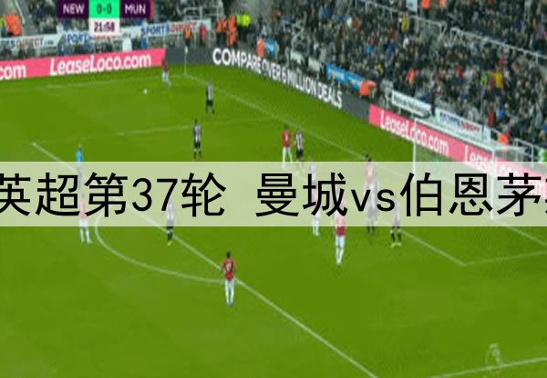 2025年5月21日 英超第37轮 曼城vs伯恩茅斯 全场录像回放