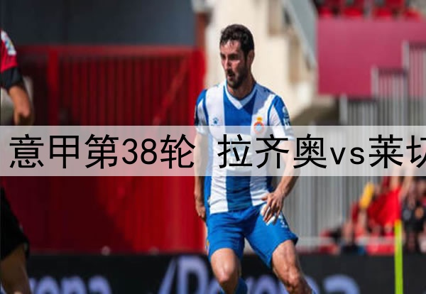 2025年5月26日 意甲第38轮 拉齐奥vs莱切 全场录像回放