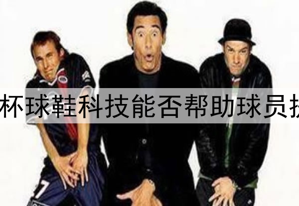 2026世界杯球鞋科技能否帮助球员提升表现？