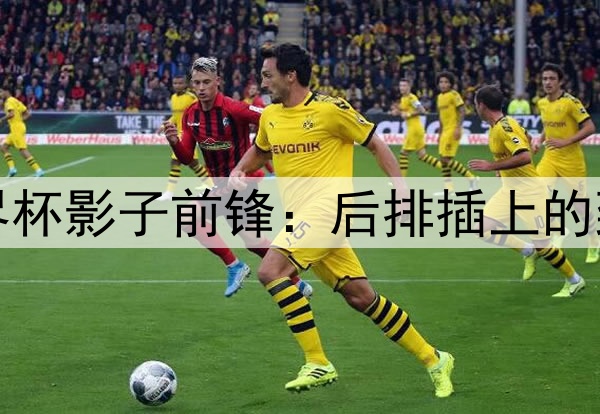 2026世界杯影子前锋：后排插上的致命一击